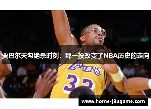 贾巴尔天勾绝杀时刻：那一投改变了NBA历史的走向