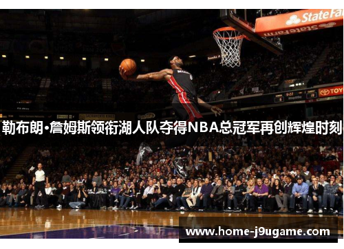 勒布朗·詹姆斯领衔湖人队夺得NBA总冠军再创辉煌时刻