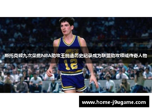 斯托克顿九次荣膺NBA助攻王创造历史纪录成为联盟助攻领域传奇人物