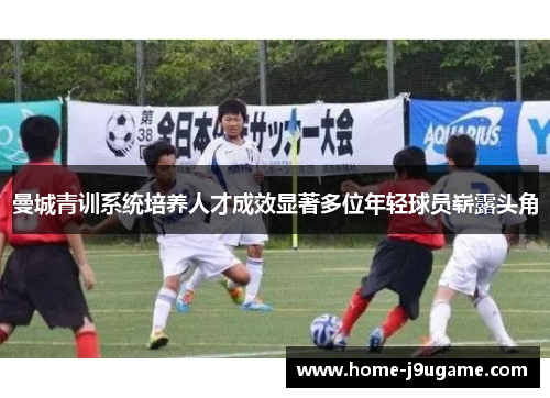 曼城青训系统培养人才成效显著多位年轻球员崭露头角