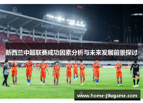 新西兰中超联赛成功因素分析与未来发展前景探讨