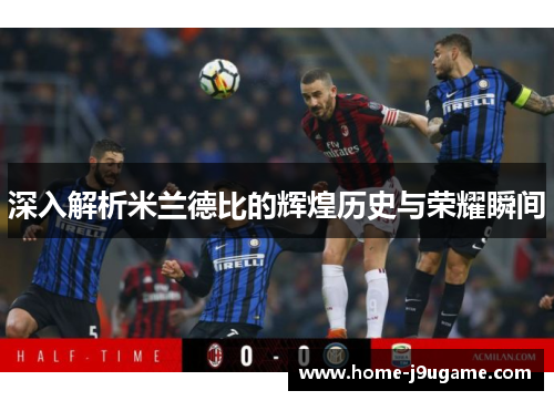 深入解析米兰德比的辉煌历史与荣耀瞬间