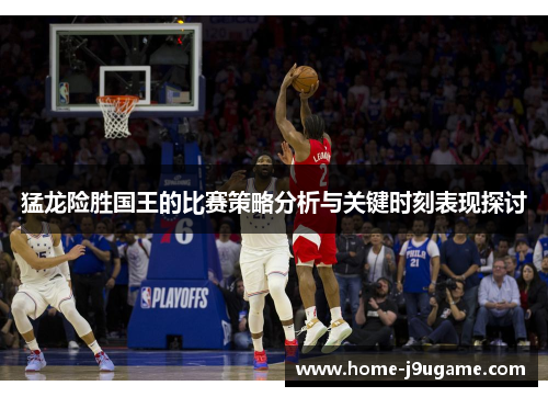 猛龙险胜国王的比赛策略分析与关键时刻表现探讨