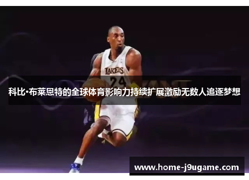 科比·布莱恩特的全球体育影响力持续扩展激励无数人追逐梦想