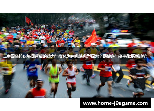 中国马拉松热潮背后的动力与变化为何愈演愈烈探索全民健身与赛事发展新趋势