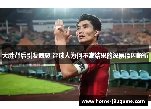 大胜背后引发愤怒 评球人为何不满结果的深层原因解析