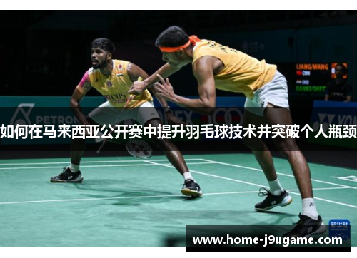 如何在马来西亚公开赛中提升羽毛球技术并突破个人瓶颈