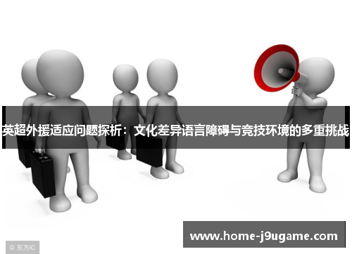 英超外援适应问题探析：文化差异语言障碍与竞技环境的多重挑战