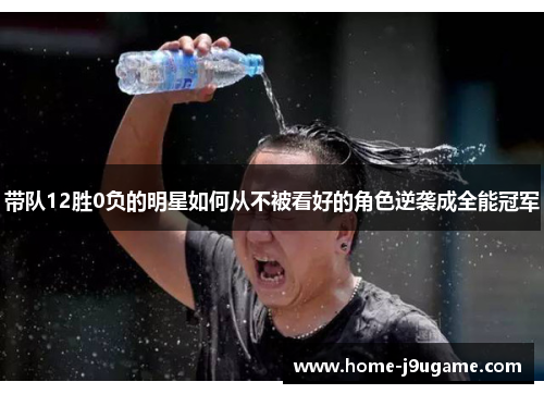 带队12胜0负的明星如何从不被看好的角色逆袭成全能冠军