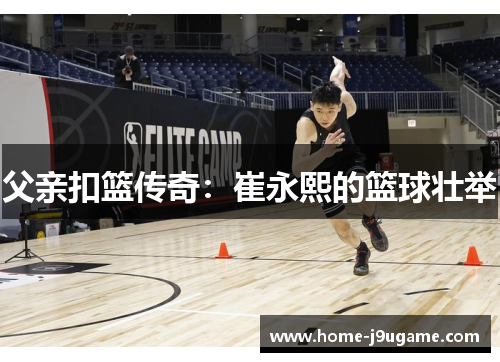 父亲扣篮传奇：崔永熙的篮球壮举