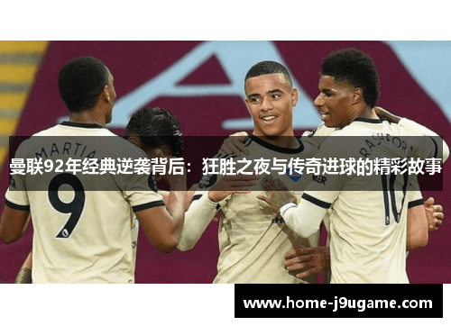 曼联92年经典逆袭背后：狂胜之夜与传奇进球的精彩故事