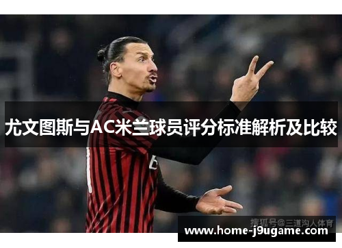 尤文图斯与AC米兰球员评分标准解析及比较