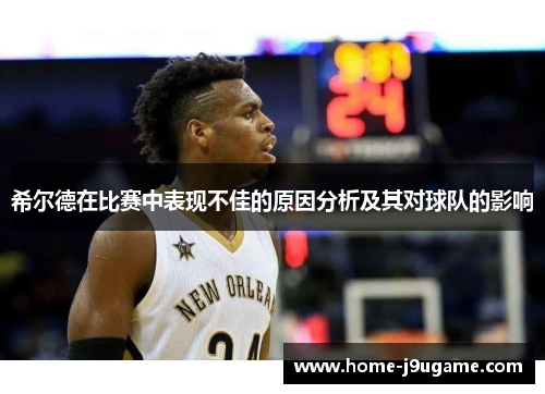 希尔德在比赛中表现不佳的原因分析及其对球队的影响