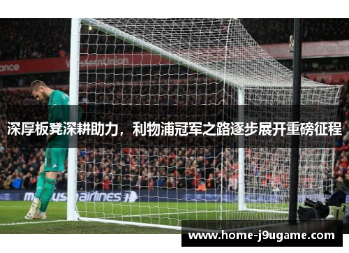 深厚板凳深耕助力，利物浦冠军之路逐步展开重磅征程
