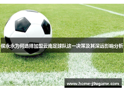 侯永永为何选择加盟云南足球队这一决策及其深远影响分析