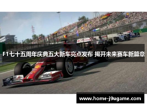 F1七十五周年庆典五大新车亮点发布 揭开未来赛车新篇章