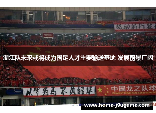 浙江队未来或将成为国足人才重要输送基地 发展前景广阔