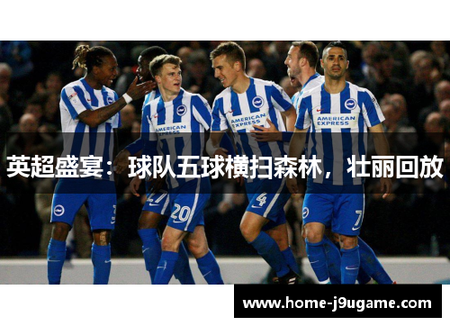英超盛宴：球队五球横扫森林，壮丽回放