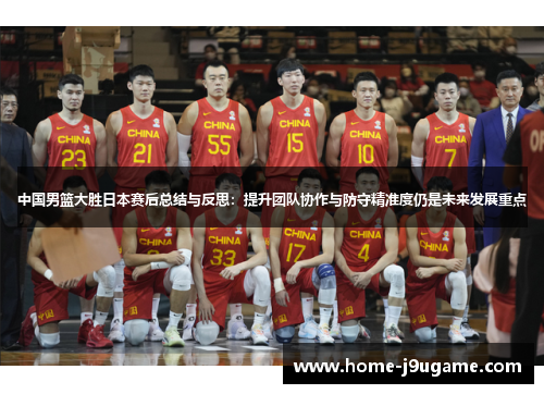 中国男篮大胜日本赛后总结与反思：提升团队协作与防守精准度仍是未来发展重点