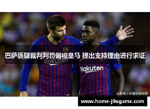 巴萨质疑裁判判罚偏袒皇马 提出支持理由进行求证