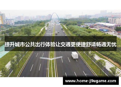 提升城市公共出行体验让交通更便捷舒适畅通无忧