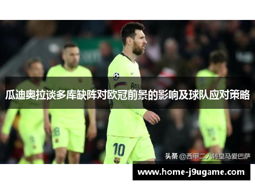 瓜迪奥拉谈多库缺阵对欧冠前景的影响及球队应对策略