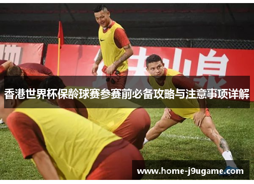 香港世界杯保龄球赛参赛前必备攻略与注意事项详解