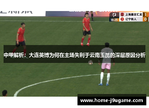 中甲解析：大连英博为何在主场失利于云南玉昆的深层原因分析