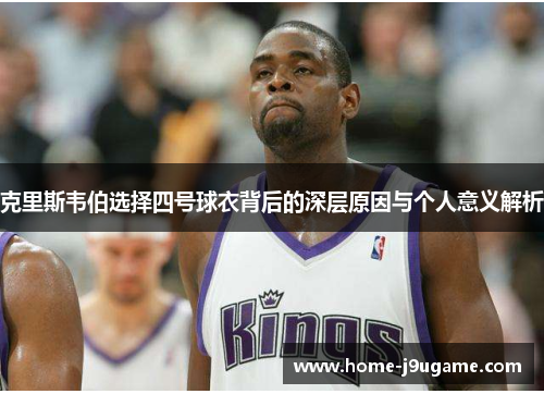 克里斯韦伯选择四号球衣背后的深层原因与个人意义解析