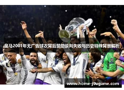 皇马2001年无广告球衣背后赞助谈判失败与历史特殊背景解析