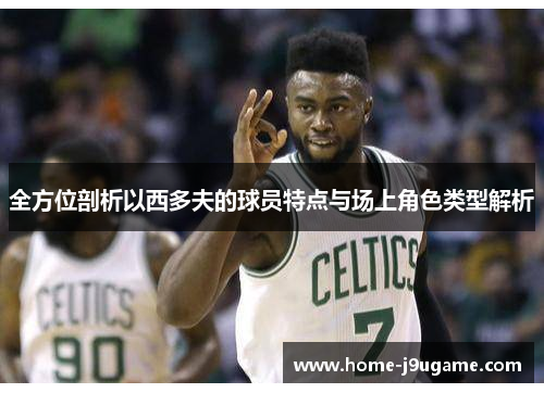 全方位剖析以西多夫的球员特点与场上角色类型解析